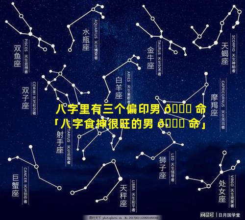 八字里有三个偏印男 🐛 命「八字食神很旺的男 🐝 命」